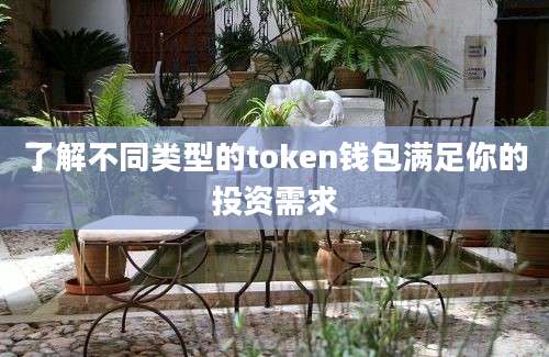 了解不同类型的token钱包满足你的投资需求