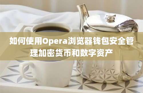 如何使用Opera浏览器钱包安全管理加密货币和数字资产