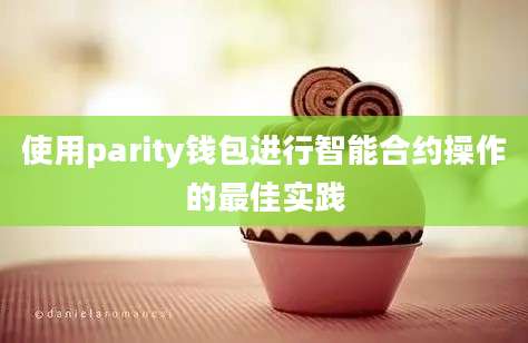 使用parity钱包进行智能合约操作的最佳实践