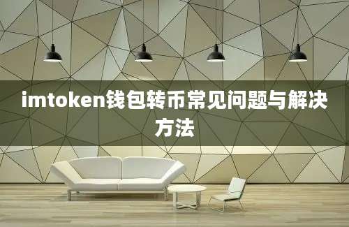 imtoken钱包转币常见问题与解决方法