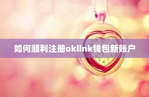 如何顺利注册oklink钱包新账户