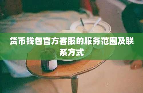 货币钱包官方客服的服务范围及联系方式