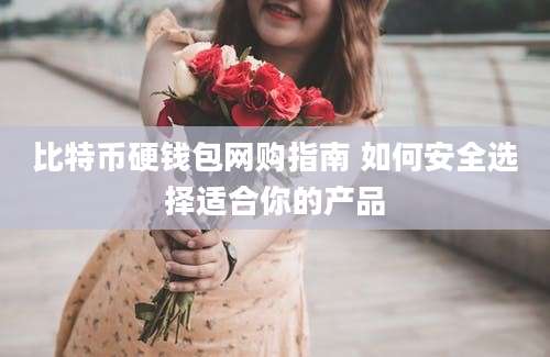 比特币硬钱包网购指南 如何安全选择适合你的产品