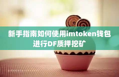 新手指南如何使用imtoken钱包进行DF质押挖矿