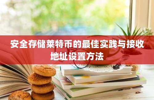 安全存储莱特币的最佳实践与接收地址设置方法