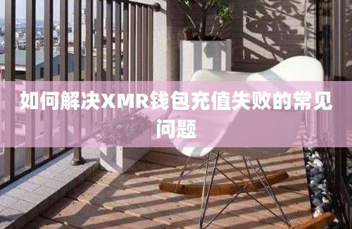 如何解决XMR钱包充值失败的常见问题