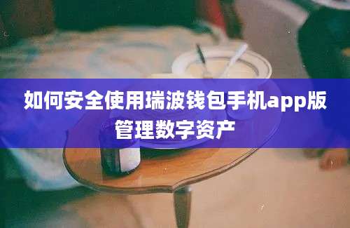 如何安全使用瑞波钱包手机app版管理数字资产