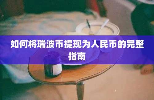 如何将瑞波币提现为人民币的完整指南