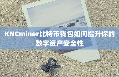 KNCminer比特币钱包如何提升你的数字资产安全性