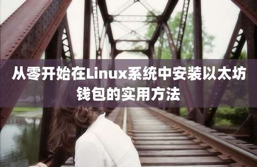 从零开始在Linux系统中安装以太坊钱包的实用方法