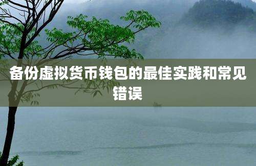 备份虚拟货币钱包的最佳实践和常见错误