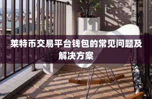 莱特币交易平台钱包的常见问题及解决方案