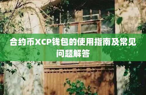 合约币XCP钱包的使用指南及常见问题解答