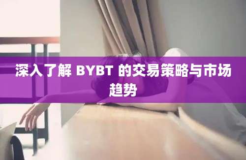 深入了解 BYBT 的交易策略与市场趋势