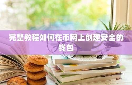 完整教程如何在币网上创建安全的钱包