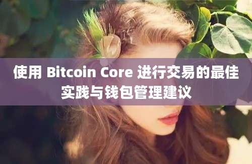 使用 Bitcoin Core 进行交易的最佳实践与钱包管理建议