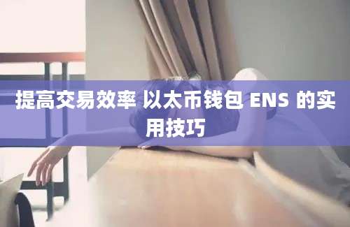 提高交易效率 以太币钱包 ENS 的实用技巧