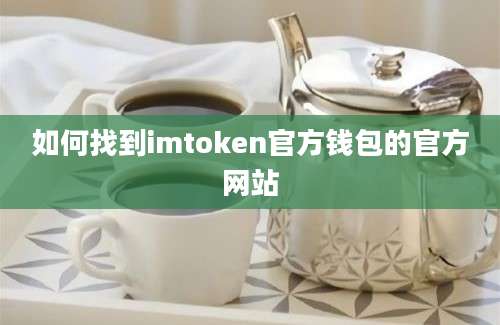 如何找到imtoken官方钱包的官方网站