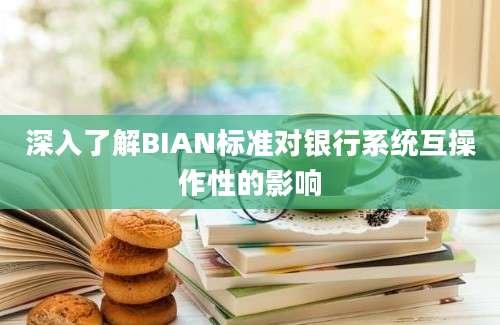 深入了解BIAN标准对银行系统互操作性的影响