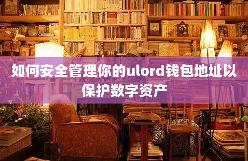 如何安全管理你的ulord钱包地址以保护数字资产