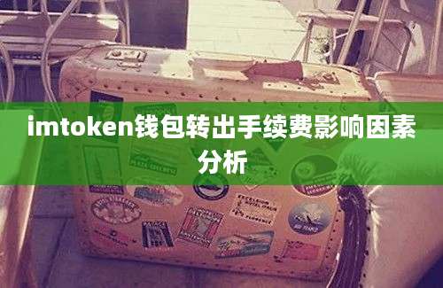 imtoken钱包转出手续费影响因素分析