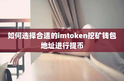 如何选择合适的imtoken挖矿钱包地址进行提币