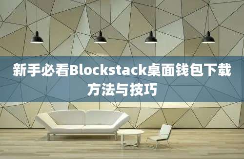 新手必看Blockstack桌面钱包下载方法与技巧