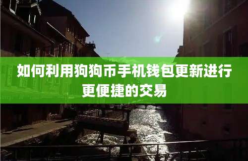 如何利用狗狗币手机钱包更新进行更便捷的交易