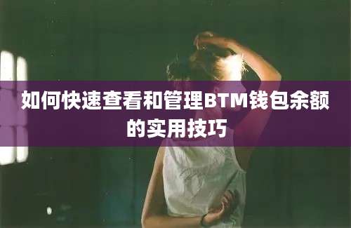 如何快速查看和管理BTM钱包余额的实用技巧