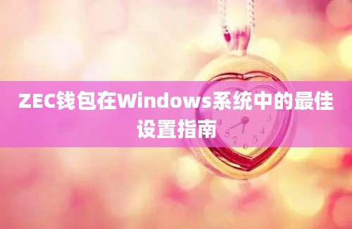 ZEC钱包在Windows系统中的最佳设置指南