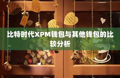 比特时代XPM钱包与其他钱包的比较分析