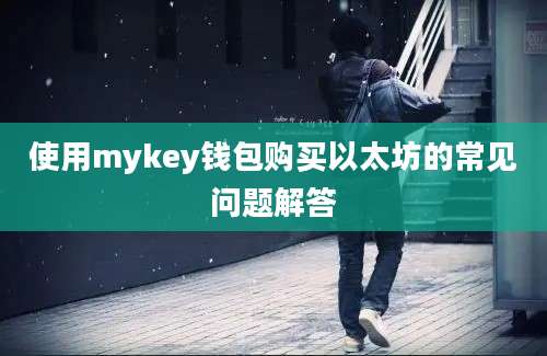 使用mykey钱包购买以太坊的常见问题解答