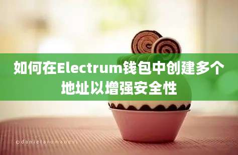 如何在Electrum钱包中创建多个地址以增强安全性