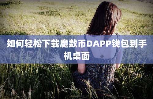 如何轻松下载魔数币DAPP钱包到手机桌面