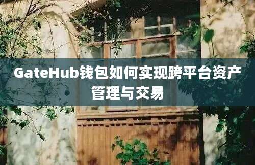 GateHub钱包如何实现跨平台资产管理与交易