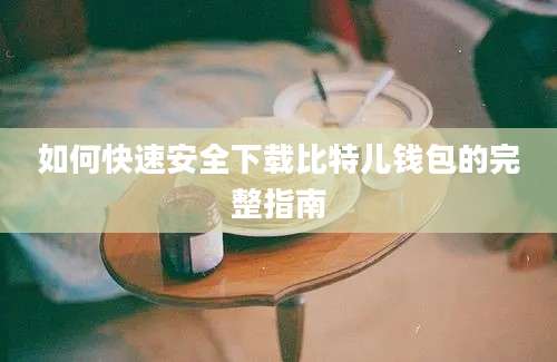 如何快速安全下载比特儿钱包的完整指南