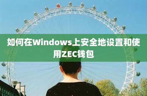 如何在Windows上安全地设置和使用ZEC钱包