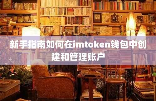 新手指南如何在imtoken钱包中创建和管理账户