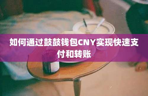 如何通过鼓鼓钱包CNY实现快速支付和转账