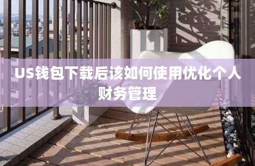 US钱包下载后该如何使用优化个人财务管理