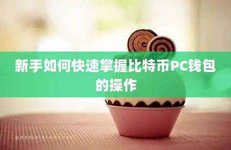 新手如何快速掌握比特币PC钱包的操作