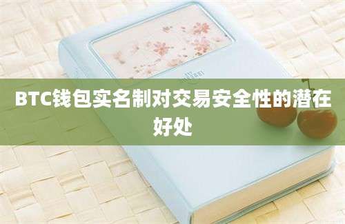 BTC钱包实名制对交易安全性的潜在好处