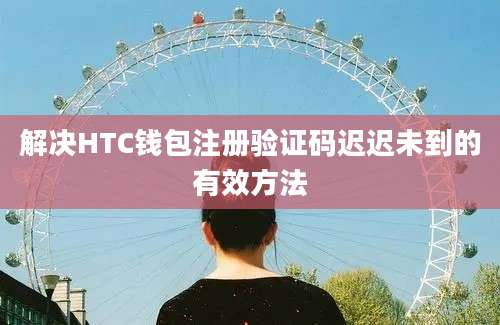 解决HTC钱包注册验证码迟迟未到的有效方法