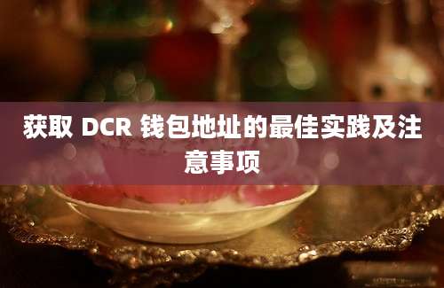 获取 DCR 钱包地址的最佳实践及注意事项