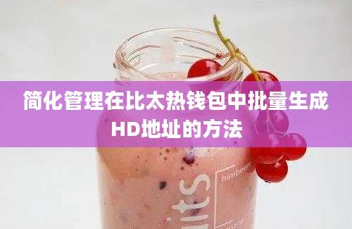 简化管理在比太热钱包中批量生成HD地址的方法