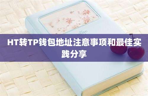 HT转TP钱包地址注意事项和最佳实践分享