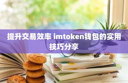 提升交易效率 imtoken钱包的实用技巧分享