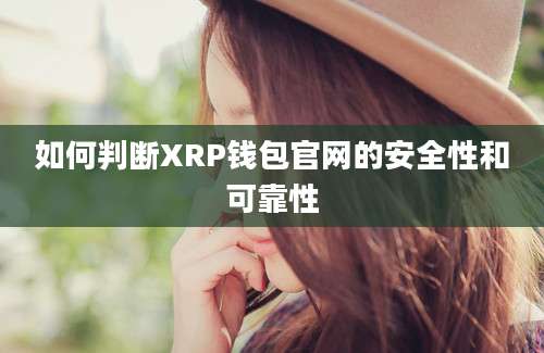 如何判断XRP钱包官网的安全性和可靠性