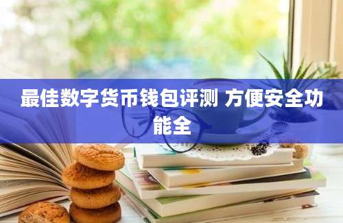 最佳数字货币钱包评测 方便安全功能全