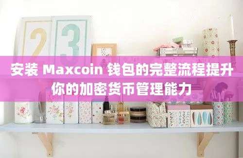 安装 Maxcoin 钱包的完整流程提升你的加密货币管理能力